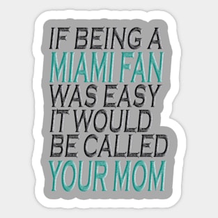 If Being A Miami Fan Was Easy, It Would Be Called Your Mom Sticker